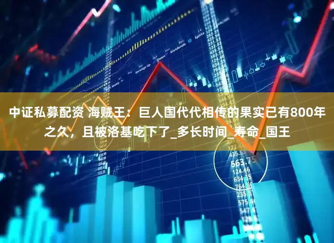 中证私募配资 海贼王：巨人国代代相传的果实已有800年之久，且被洛基吃下了_多长时间_寿命_国王