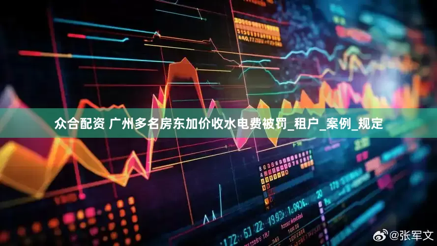 众合配资 广州多名房东加价收水电费被罚_租户_案例_规定