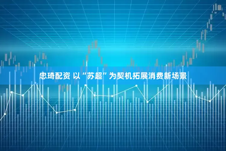 忠琦配资 以“苏超”为契机拓展消费新场景