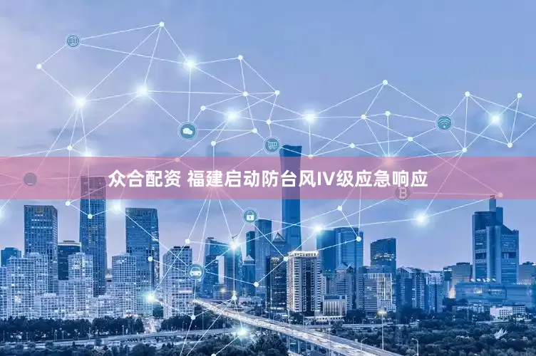 众合配资 福建启动防台风IV级应急响应