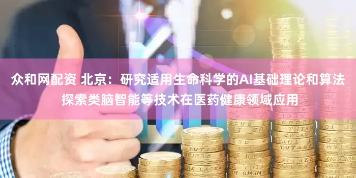 众和网配资 北京：研究适用生命科学的AI基础理论和算法 探索类脑智能等技术在医药健康领域应用