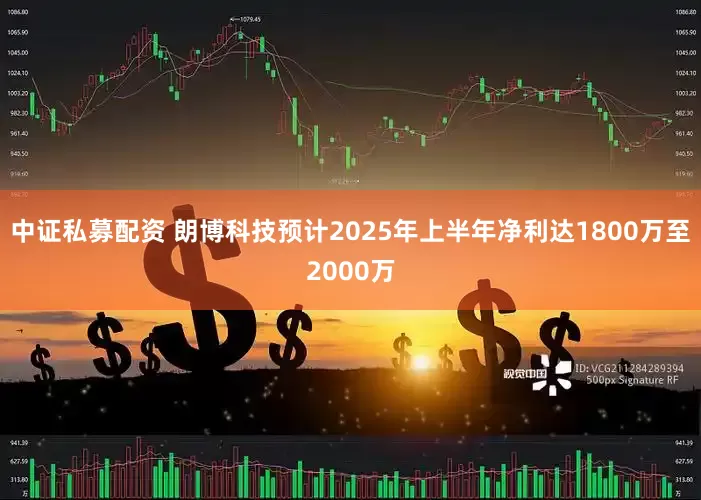 中证私募配资 朗博科技预计2025年上半年净利达1800万至2000万