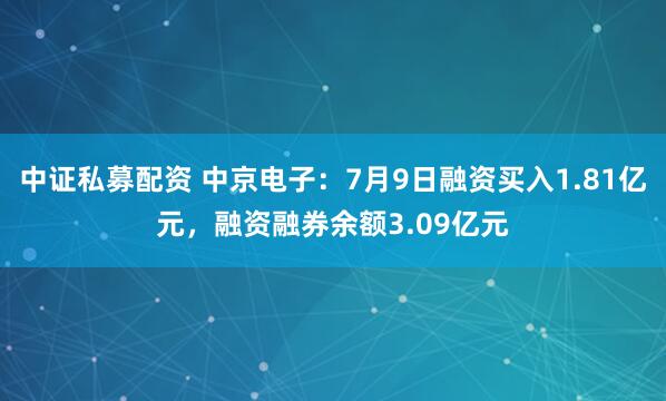 中证私募配资 中京电子：7月9日融资买入1.81亿元，融资融券余额3.09亿元