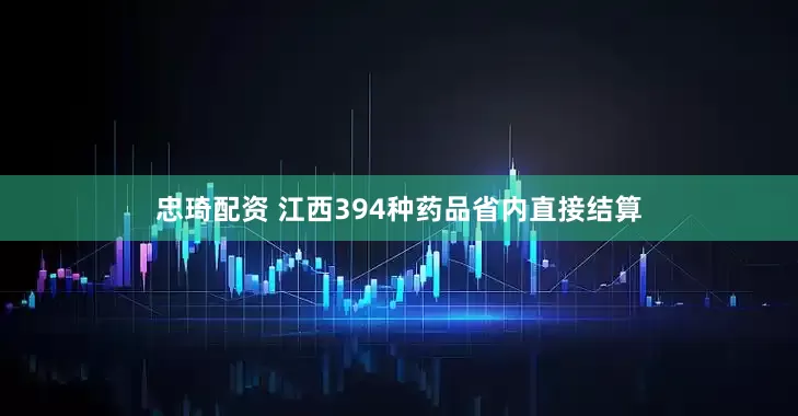 忠琦配资 江西394种药品省内直接结算