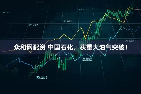众和网配资 中国石化，获重大油气突破！