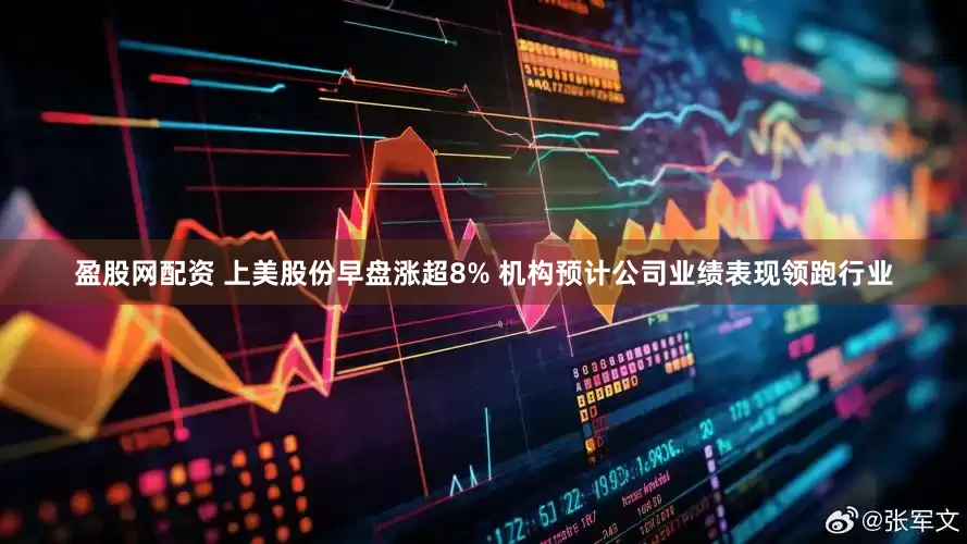 盈股网配资 上美股份早盘涨超8% 机构预计公司业绩表现领跑行业