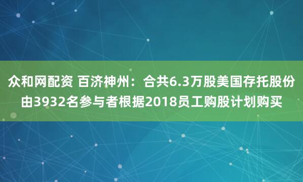 众和网配资 百济神州：合共6.3万股美国存托股份由3932名参与者根据2018员工购股计划购买