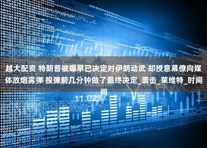 越大配资 特朗普被曝早已决定对伊朗动武 却授意幕僚向媒体放烟雾弹 投弹前几分钟做了最终决定_袭击_莱维特_时间