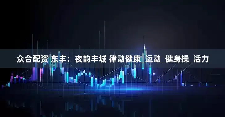 众合配资 东丰：夜韵丰城 律动健康_运动_健身操_活力