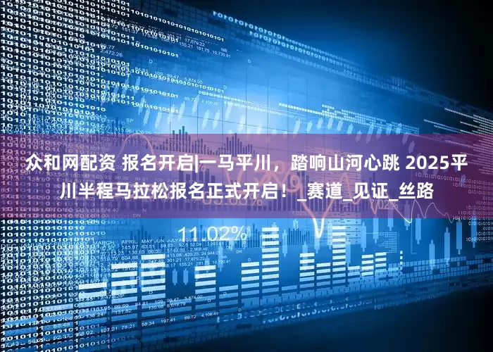 众和网配资 报名开启|一马平川，踏响山河心跳 2025平川半程马拉松报名正式开启！_赛道_见证_丝路
