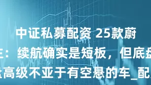 中证私募配资 25款蔚来ES6车主：续航确实是短板，但底盘高级不亚于有空悬的车_配置_阿维塔_氛围