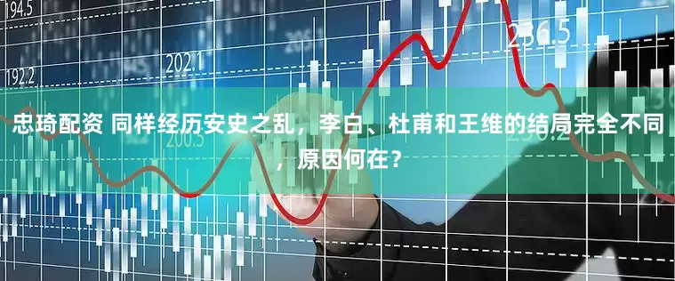 忠琦配资 同样经历安史之乱，李白、杜甫和王维的结局完全不同，原因何在？