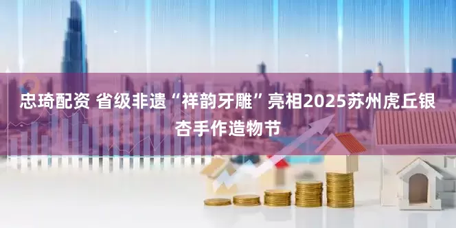 忠琦配资 省级非遗“祥韵牙雕”亮相2025苏州虎丘银杏手作造物节